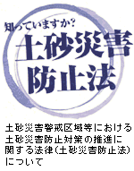 知っていますか？土砂災害防止法　土砂災害警戒区域等における土砂災害防止対策の推進に関する法律（土砂災害防止法）について