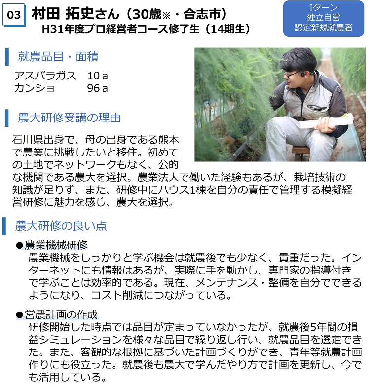 村田拓史H31プロコース修了生　アスパラ92ａ　Ｉターンで移住、初めての土地で公的な農大を選択。模擬経営研修に魅力を感じた。農大の良い点は農業機械研修と営農計画の作成